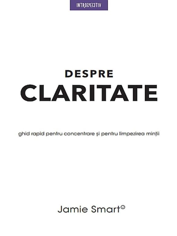 Despre claritate. Ghid rapid pentru concentrare si limpezirea mintii |