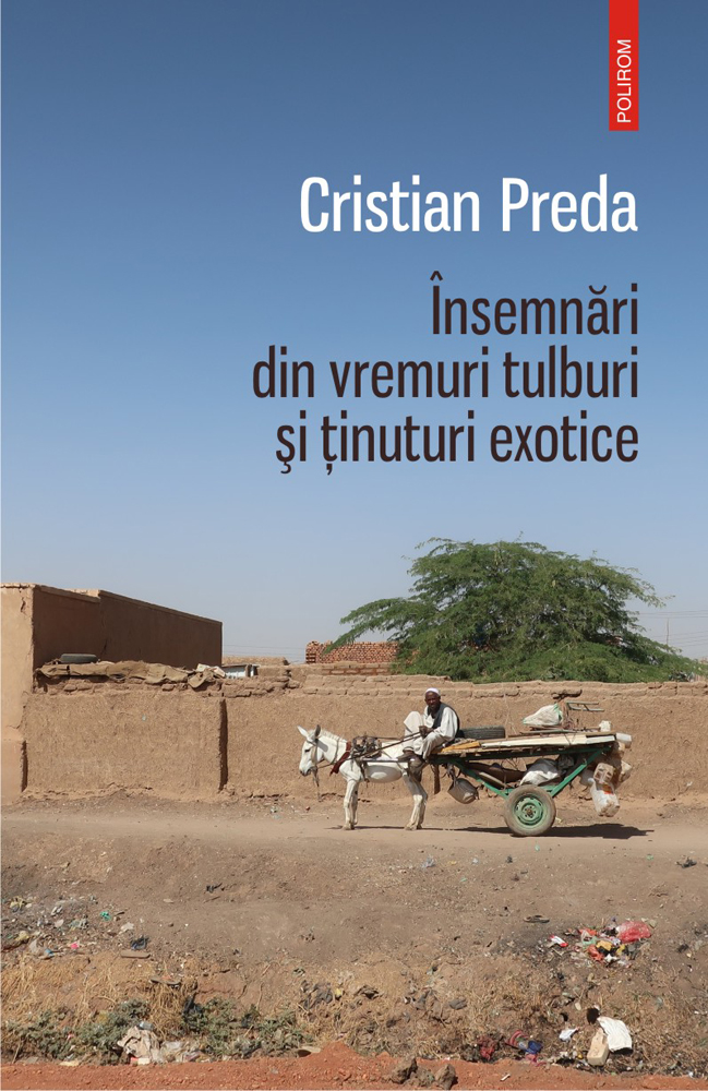 Insemnari din vremuri tulburi si tinuturi exotice | Cristian Preda
