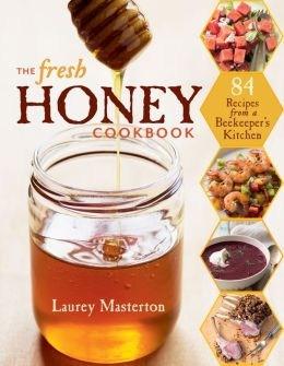 The Fresh Honey Cookbook: 84 Recipes from a Beekeeper's Kitchen | Laurey Masterton