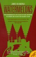 Watermelons : How Environmentalists are Killing the Planet, Destroying the Economy and Stealing Your Children's Future | DELINGPOLE JAMES